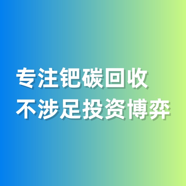 鈀碳回收，專注鈀碳回收，不涉足投資博弈